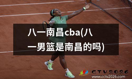 八一南昌cba(八一男篮是南昌的吗)