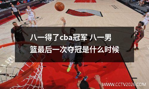 八一得了cba冠军 八一男篮最后一次夺冠是什么时候