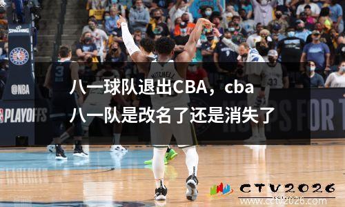 八一球队退出CBA，cba八一队是改名了还是消失了