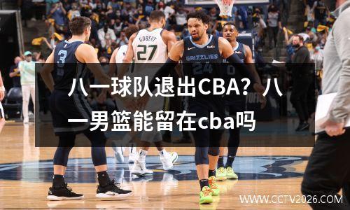 八一球队退出CBA？八一男篮能留在cba吗