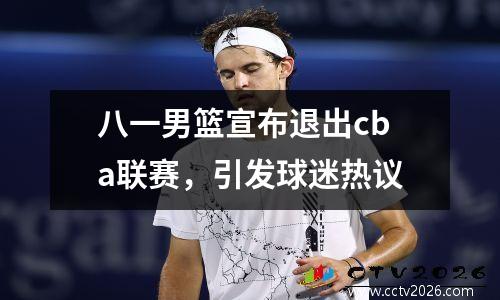 八一男篮宣布退出cba联赛，引发球迷热议