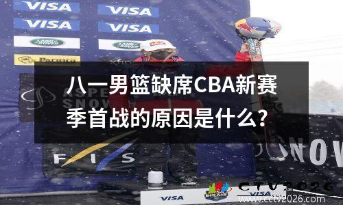 八一男篮缺席CBA新赛季首战的原因是什么？