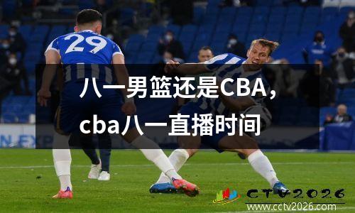 八一男篮还是CBA，cba八一直播时间