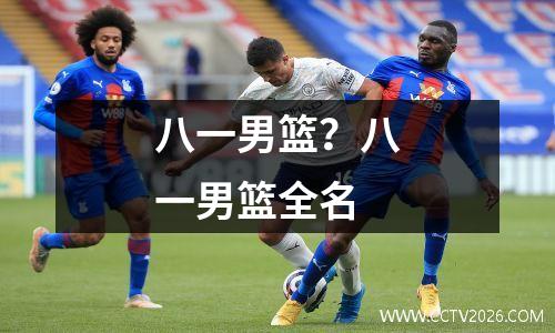八一男篮？八一男篮全名