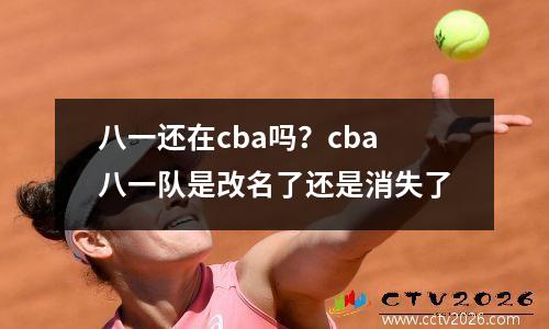 八一还在cba吗？cba八一队是改名了还是消失了