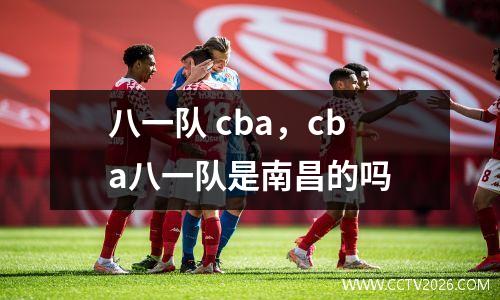 八一队 cba，cba八一队是南昌的吗