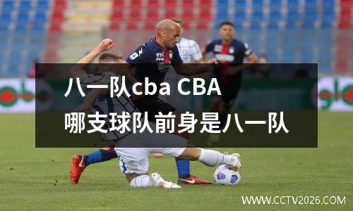 八一队cba CBA哪支球队前身是八一队