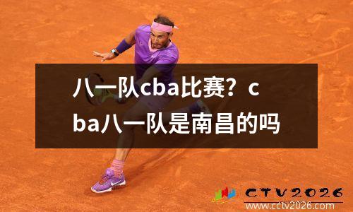 八一队cba比赛？cba八一队是南昌的吗