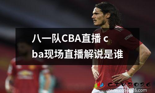 八一队CBA直播 cba现场直播解说是谁