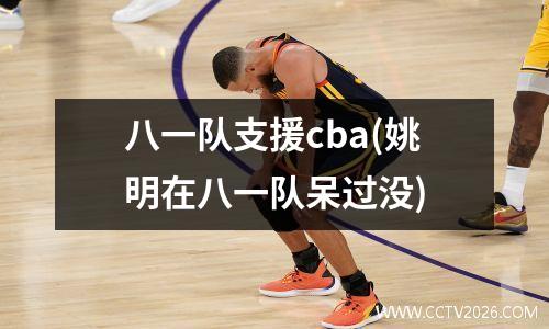 八一队支援cba(姚明在八一队呆过没)