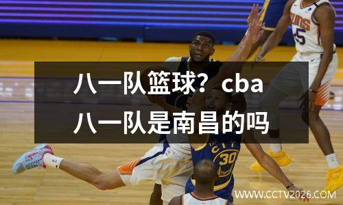 八一队篮球？cba八一队是南昌的吗