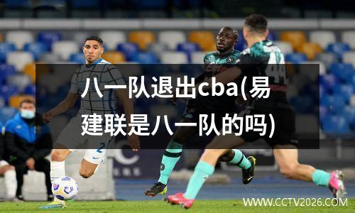 八一队退出cba(易建联是八一队的吗)