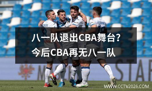 八一队退出CBA舞台？今后CBA再无八一队