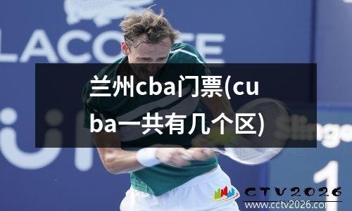 兰州cba门票(cuba一共有几个区)