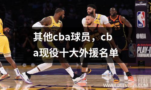 其他cba球员，cba现役十大外援名单