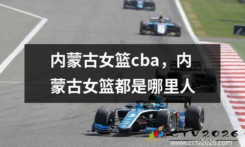 内蒙古女篮cba，内蒙古女篮都是哪里人