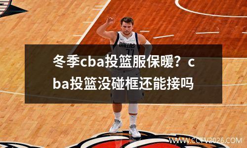 冬季cba投篮服保暖？cba投篮没碰框还能接吗