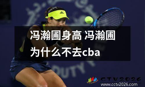冯瀚圃身高 冯瀚圃为什么不去cba