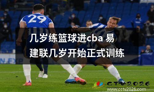 几岁练篮球进cba 易建联几岁开始正式训练