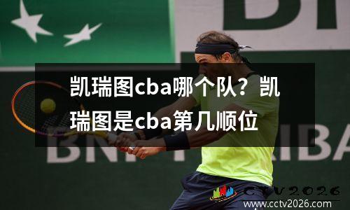 凯瑞图cba哪个队？凯瑞图是cba第几顺位