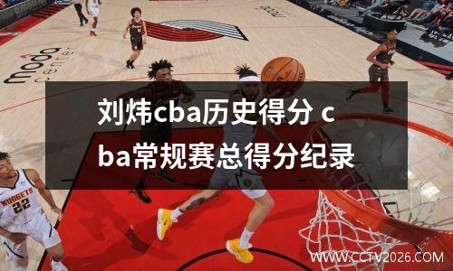 刘炜cba历史得分 cba常规赛总得分纪录