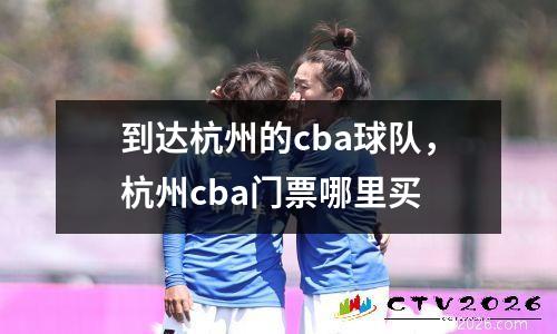 到达杭州的cba球队，杭州cba门票哪里买