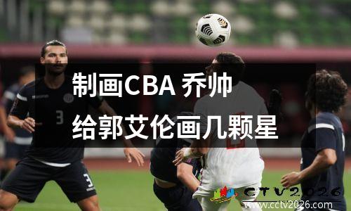 制画CBA 乔帅给郭艾伦画几颗星
