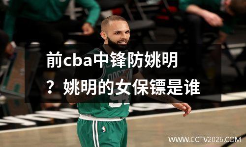 前cba中锋防姚明？姚明的女保镖是谁