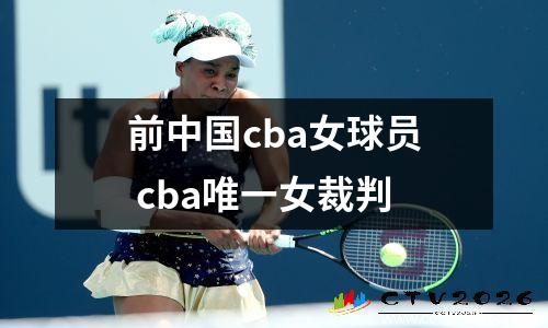 前中国cba女球员 cba唯一女裁判