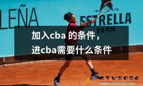 加入cba 的条件，进cba需要什么条件