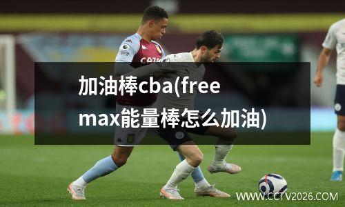 加油棒cba(freemax能量棒怎么加油)