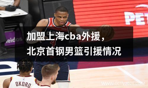 加盟上海cba外援，北京首钢男篮引援情况