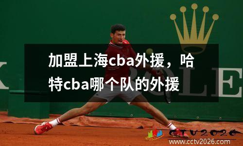 加盟上海cba外援，哈特cba哪个队的外援