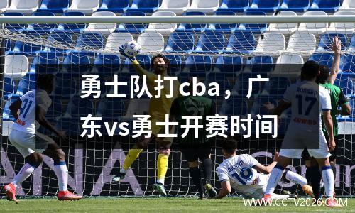 勇士队打cba，广东vs勇士开赛时间