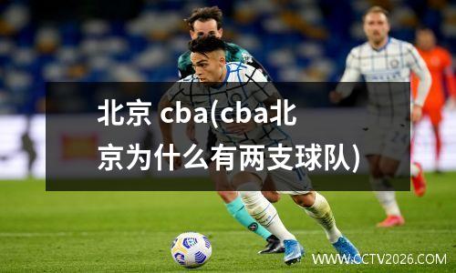 北京 cba(cba北京为什么有两支球队)