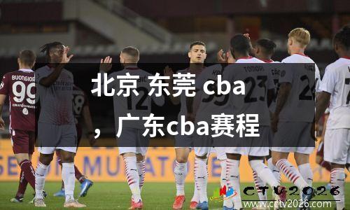 北京 东莞 cba，广东cba赛程