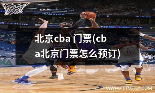 北京cba 门票(cba北京门票怎么预订)