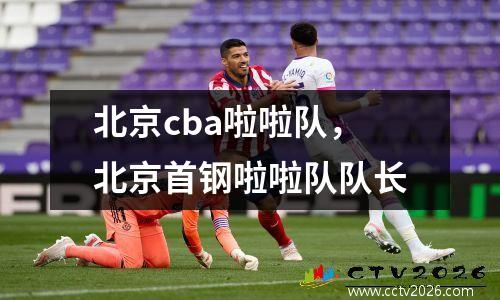北京cba啦啦队，北京首钢啦啦队队长