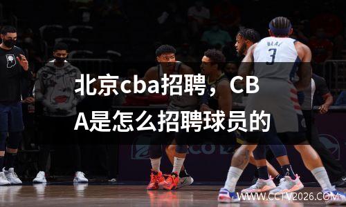 北京cba招聘，CBA是怎么招聘球员的