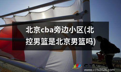 北京cba旁边小区(北控男篮是北京男篮吗)