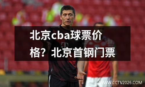 北京cba球票价格？北京首钢门票