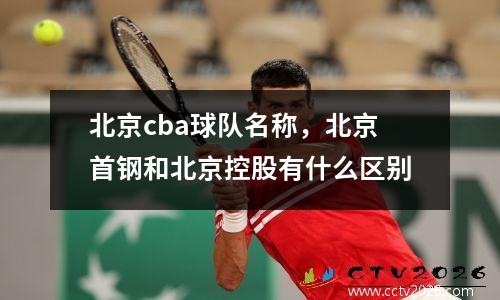 北京cba球队名称，北京首钢和北京控股有什么区别