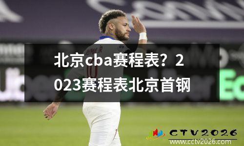 北京cba赛程表？2023赛程表北京首钢