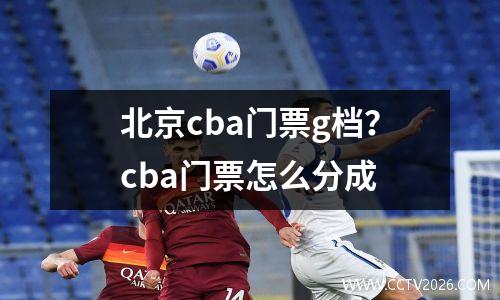 北京cba门票g档？cba门票怎么分成