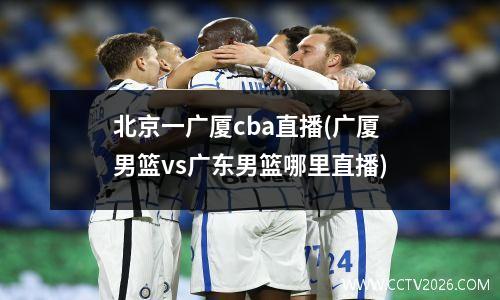 北京一广厦cba直播(广厦男篮vs广东男篮哪里直播)