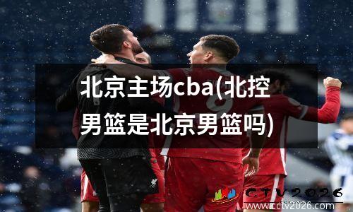 北京主场cba(北控男篮是北京男篮吗)