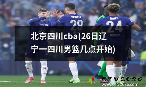 北京四川cba(26日辽宁一四川男篮几点开始)