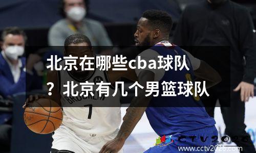 北京在哪些cba球队？北京有几个男篮球队