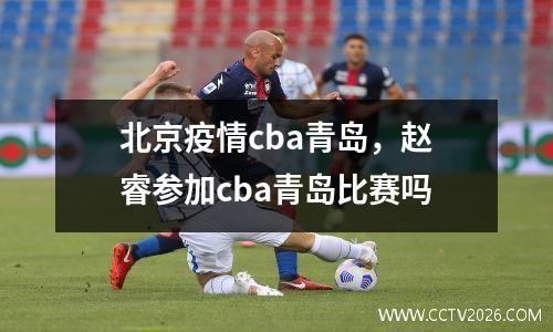 北京疫情cba青岛，赵睿参加cba青岛比赛吗
