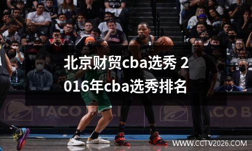 北京财贸cba选秀 2016年cba选秀排名